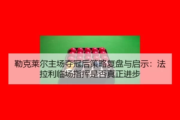 lei-ke-lai-er-zhu-chang-duo-guan-hou-ce-lve-fu-pan-yu-qi-shi-fa-la-li-lin-chang-zhi-hui-shi-fou-zhen-zheng-jin-bu-2-826.jpg
