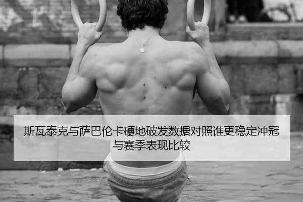 斯瓦泰克与萨巴伦卡硬地破发数据对照谁更稳定冲冠与赛季表现比较