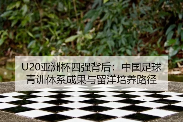 U20亚洲杯四强背后：中国足球青训体系成果与留洋培养路径