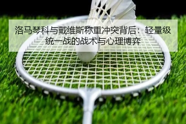洛马琴科与戴维斯称重冲突背后：轻量级统一战的战术与心理博弈